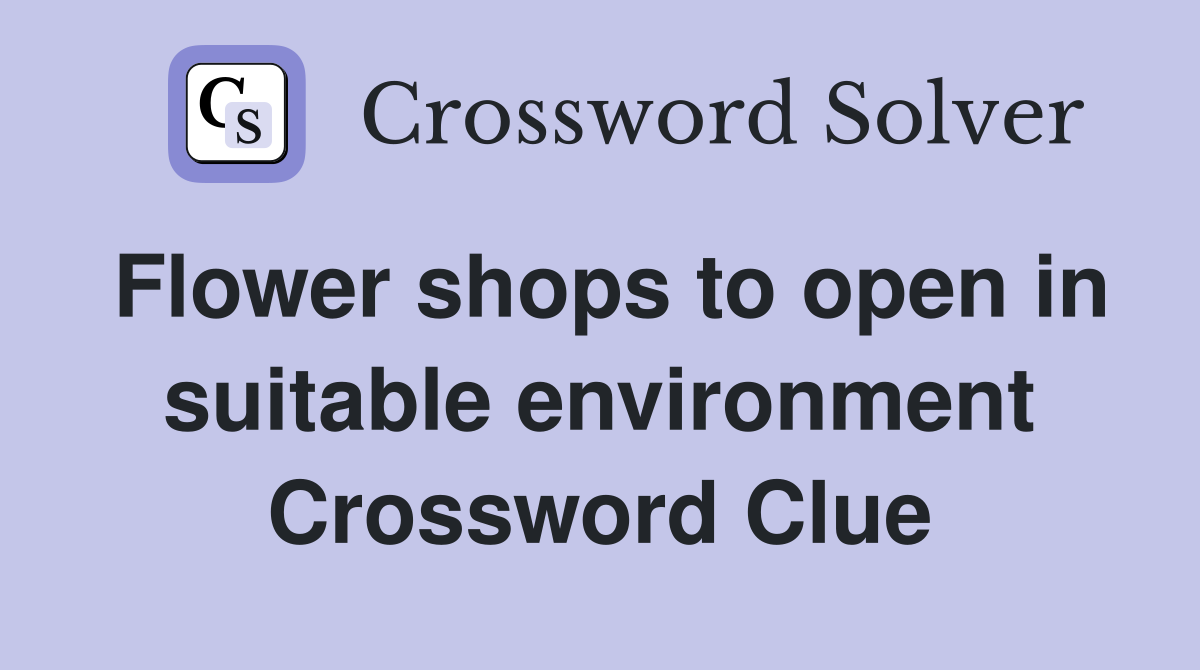 Flower shops to open in suitable environment Crossword Clue