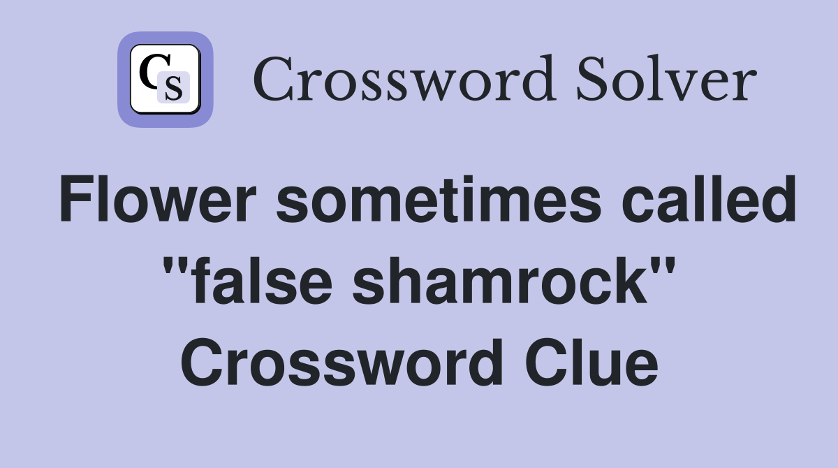 Flower sometimes called "false shamrock" Crossword Clue