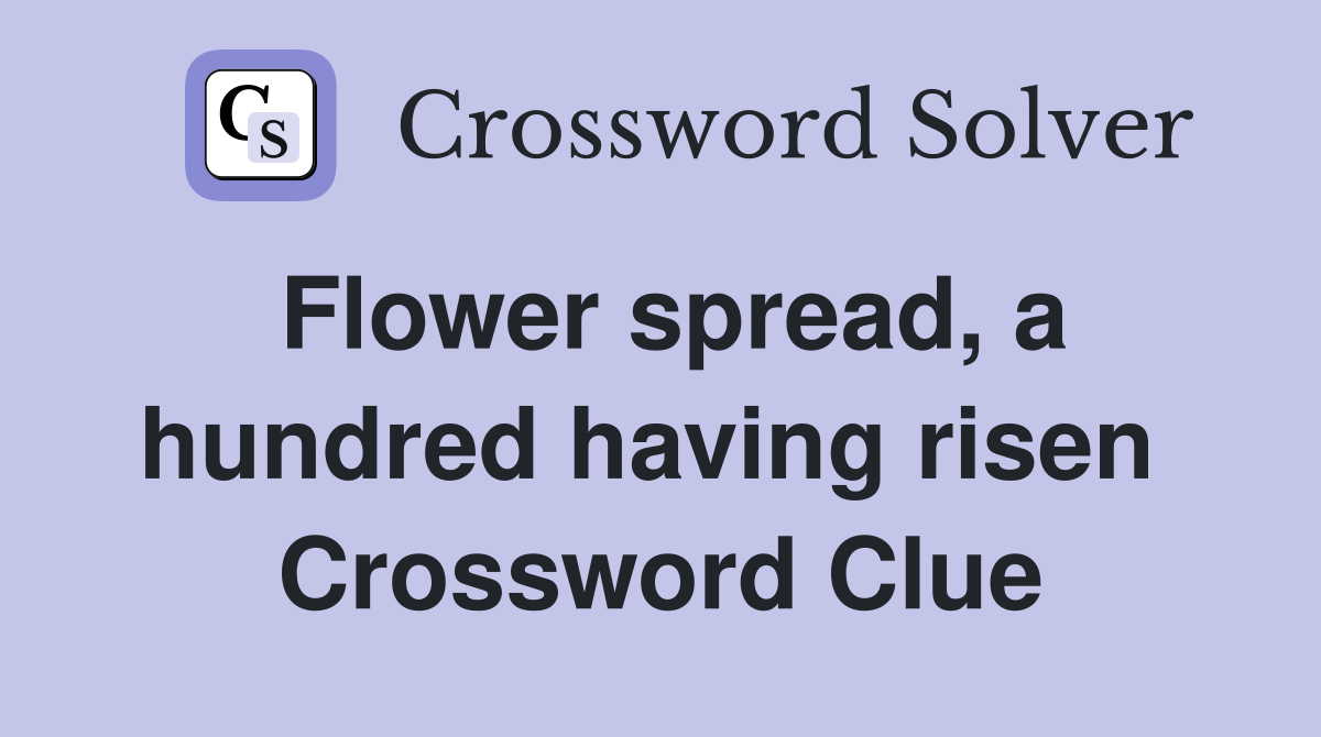 Flower spread, a hundred having risen  Crossword Clue