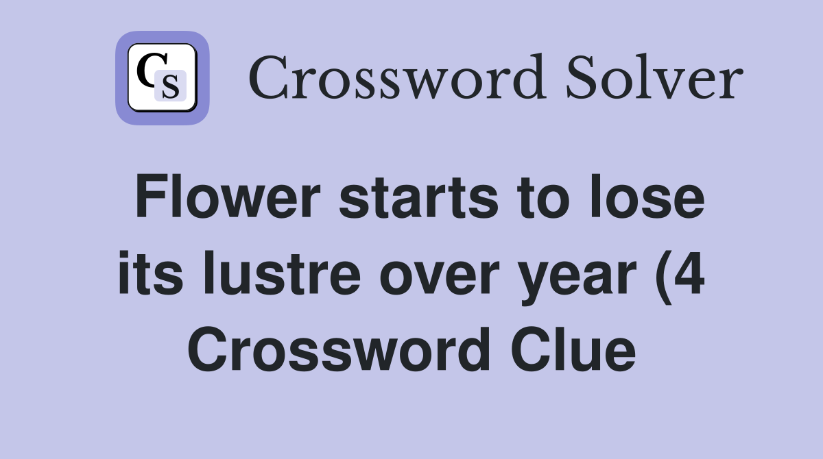 Flower starts to lose its lustre over year (4) Crossword Clue Answers Flower starts to lose its lustre over year (4) Crossword Clue Answers