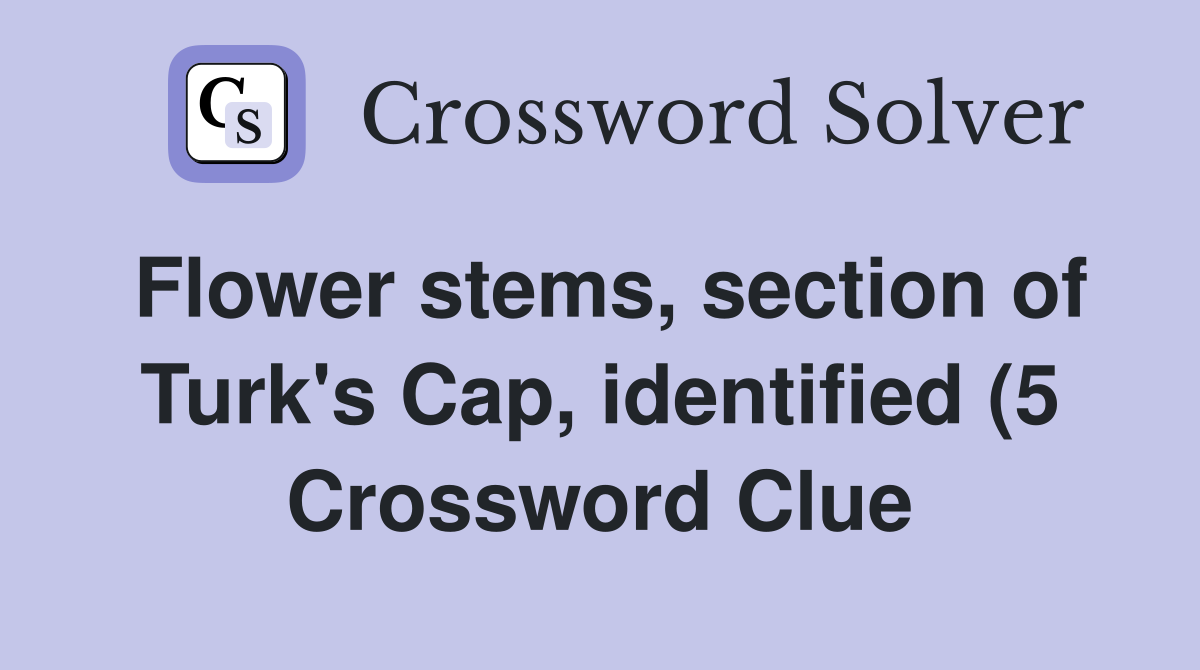 Flower stems section of Turk #39 s Cap identified (5) Crossword Clue Flower stems section of Turk #39 s Cap identified (5) Crossword Clue