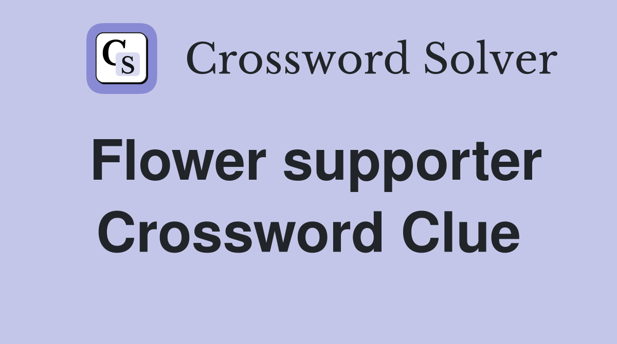 Flower supporter Crossword Clue