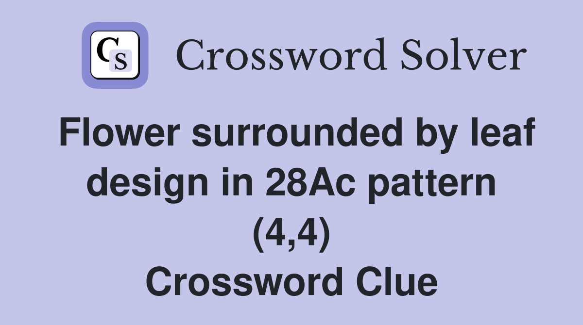 Flower surrounded by leaf design in 28Ac pattern (4,4) Crossword Clue