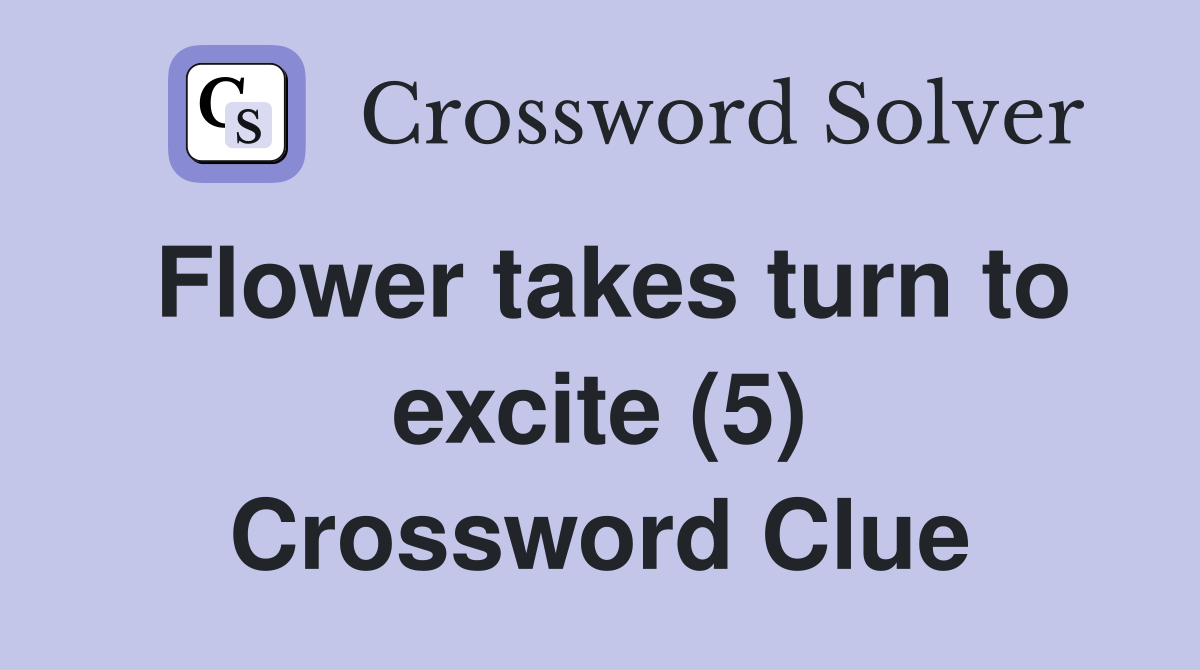 Flower takes turn to excite (5) Crossword Clue