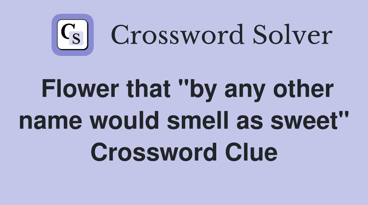 Flower that "by any other name would smell as sweet" Crossword Clue