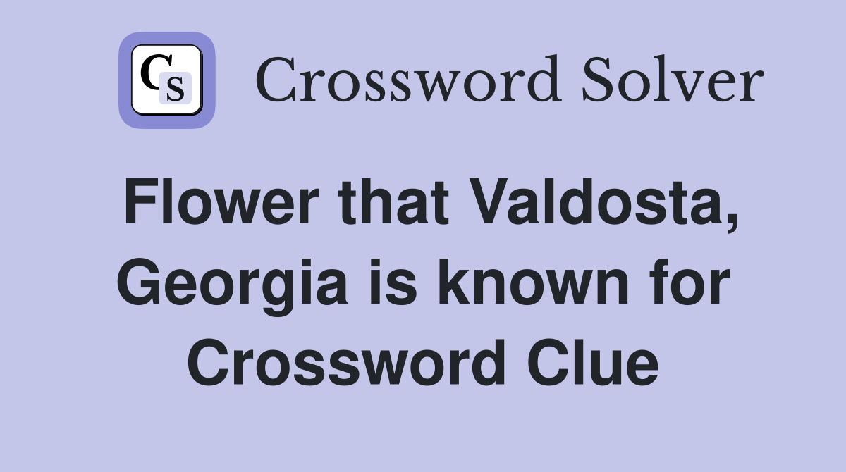 Flower that Valdosta, Georgia is known for Crossword Clue