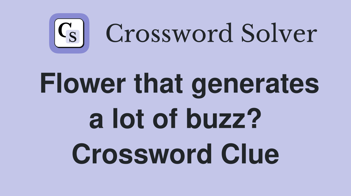Flower that generates a lot of buzz? Crossword Clue