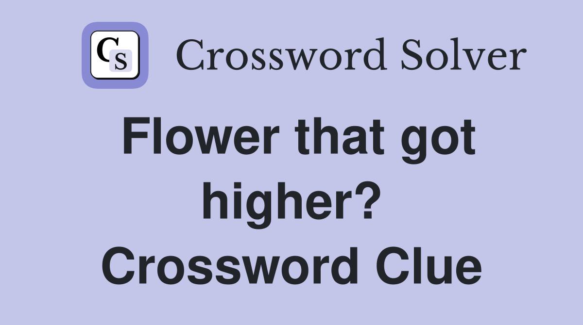 Flower that got higher? Crossword Clue