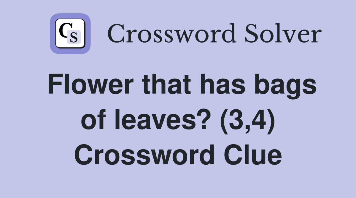 Flower that has bags of leaves? (3,4) Crossword Clue