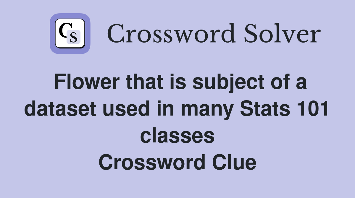 Flower that is subject of a dataset used in many Stats 101 classes Crossword Clue