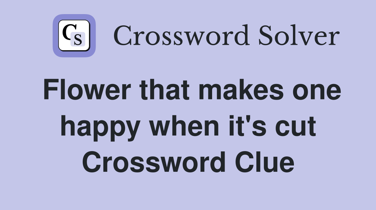 Flower that makes one happy when it's cut Crossword Clue