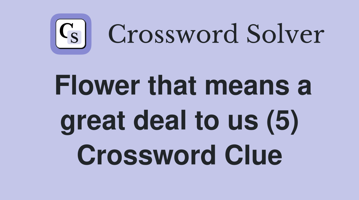 Flower that means a great deal to us (5) Crossword Clue
