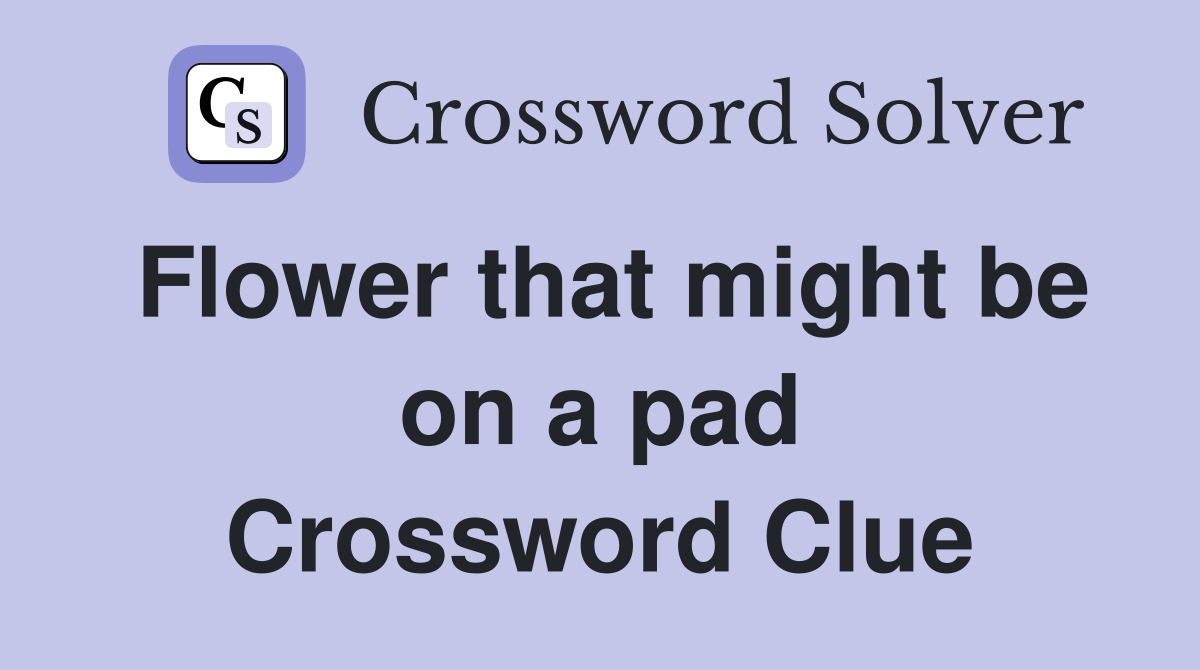Flower that might be on a pad Crossword Clue