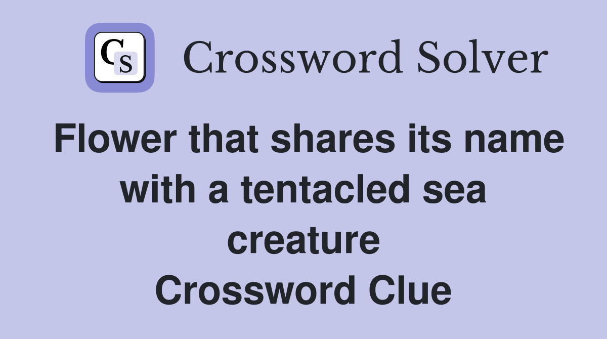 Flower that shares its name with a tentacled sea creature Crossword Clue