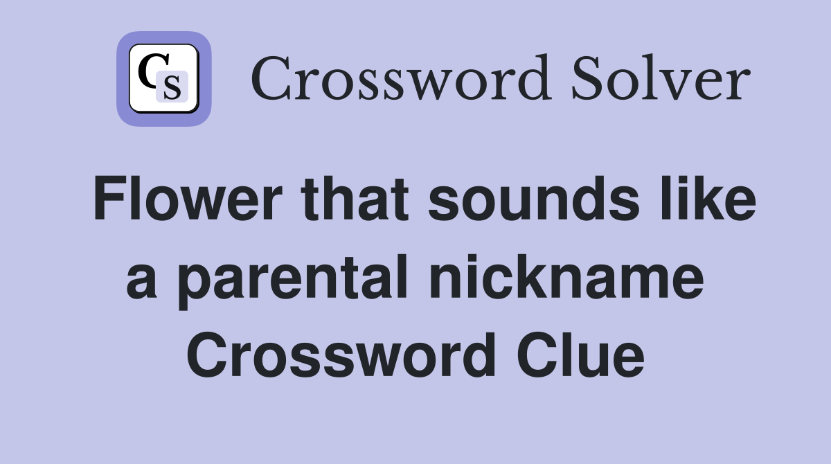 Flower that sounds like a parental nickname Crossword Clue