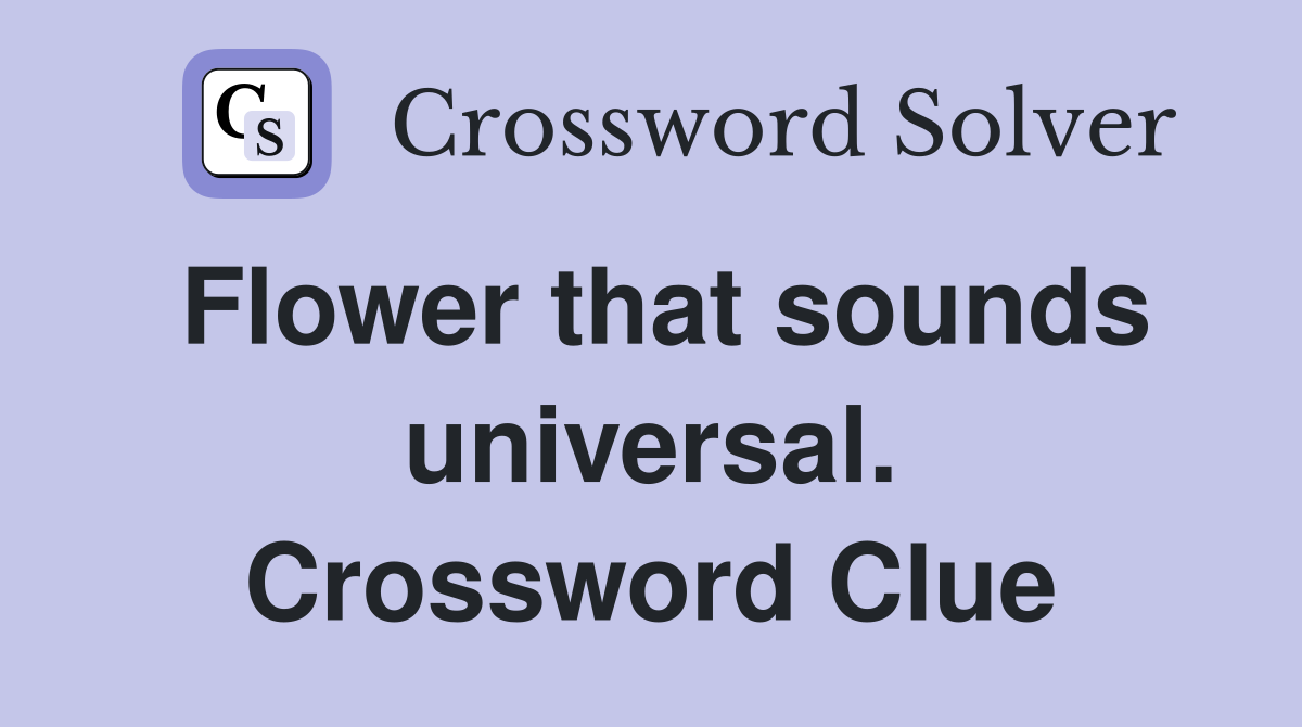 Flower that sounds universal. Crossword Clue