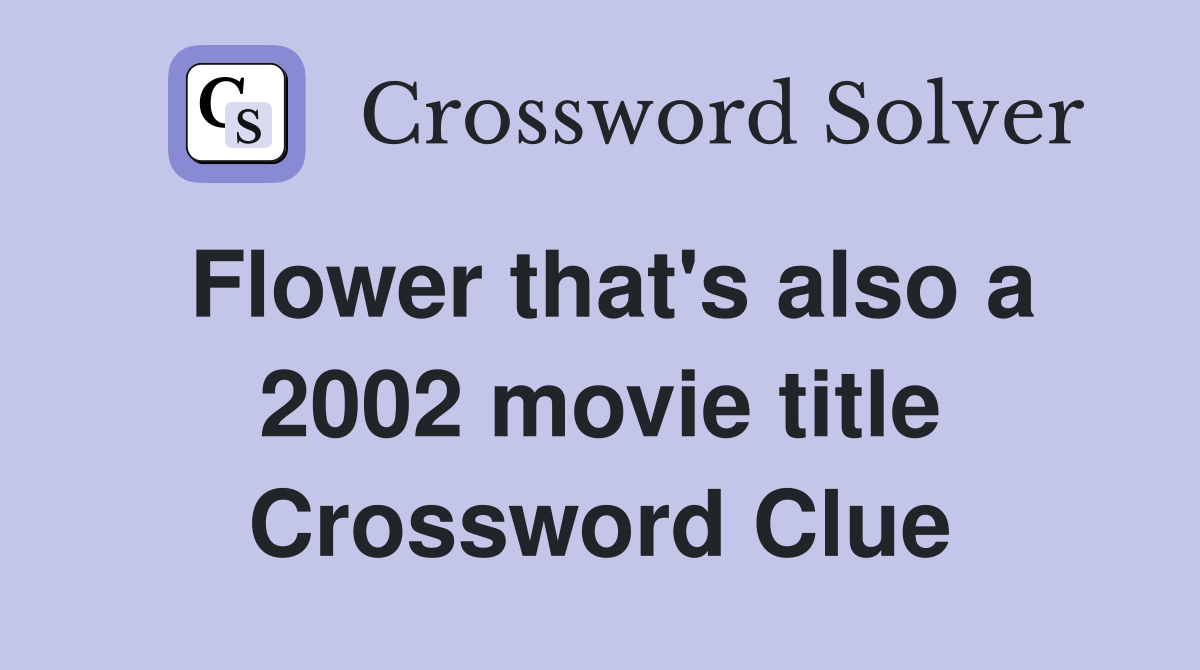 Flower that's also a 2002 movie title Crossword Clue