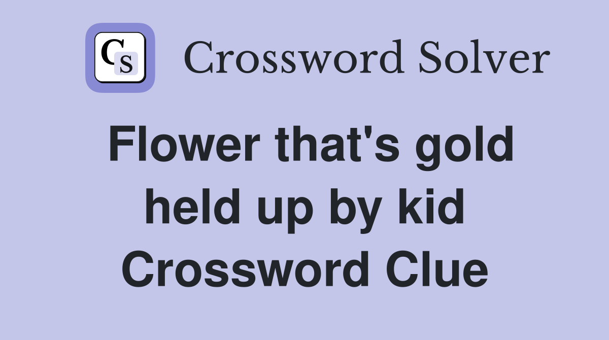Flower that's gold held up by kid Crossword Clue