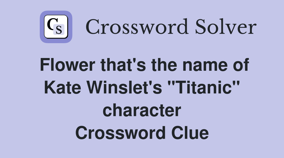 Flower that's the name of Kate Winslet's "Titanic" character Crossword Clue