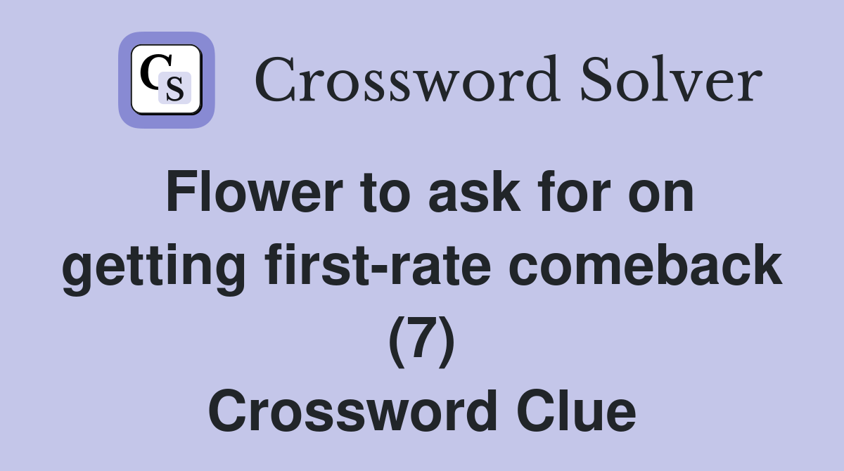 Flower to ask for on getting first-rate comeback (7) Crossword Clue