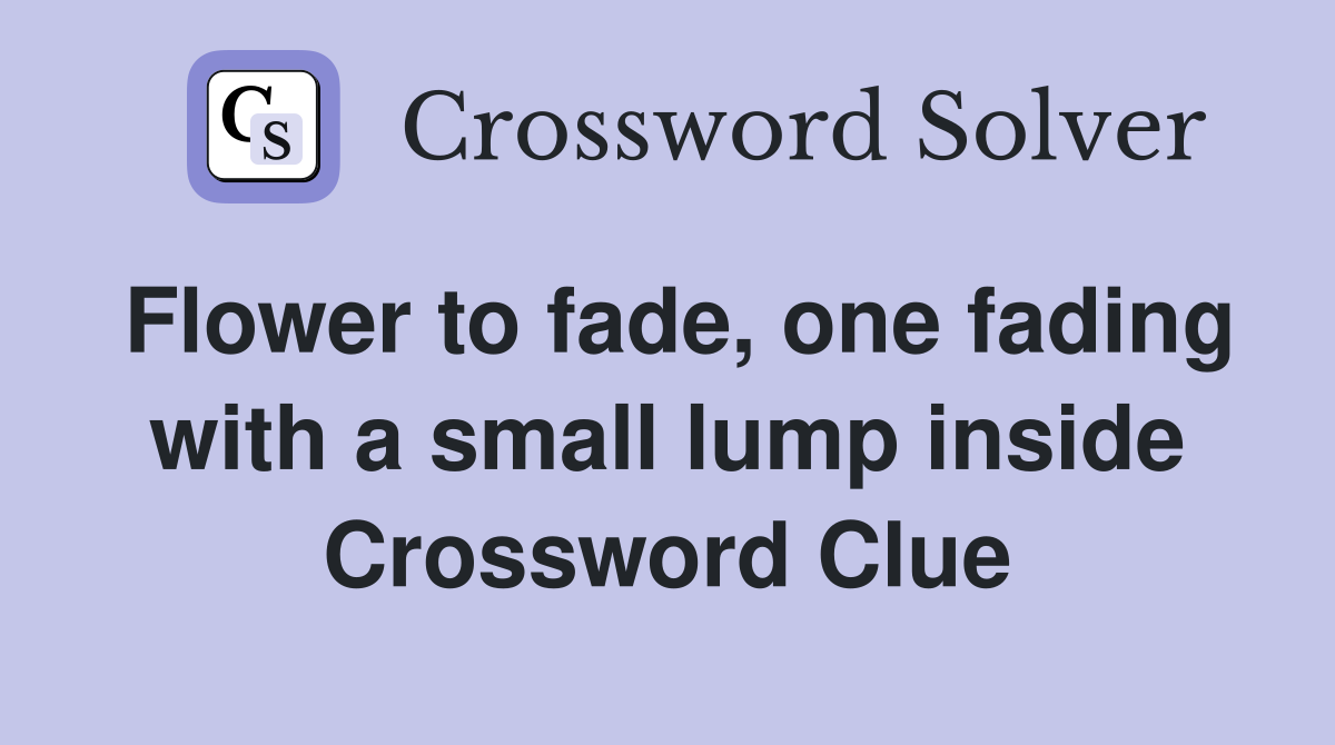 Flower to fade, one fading with a small lump inside Crossword Clue