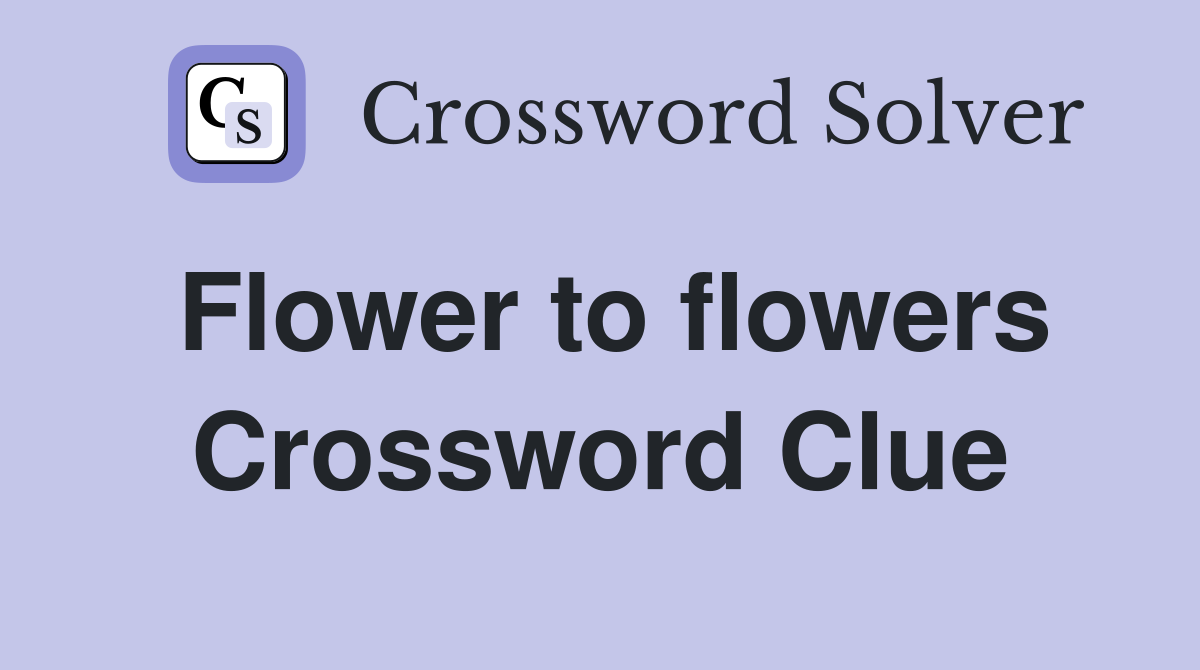 Flower to flowers Crossword Clue