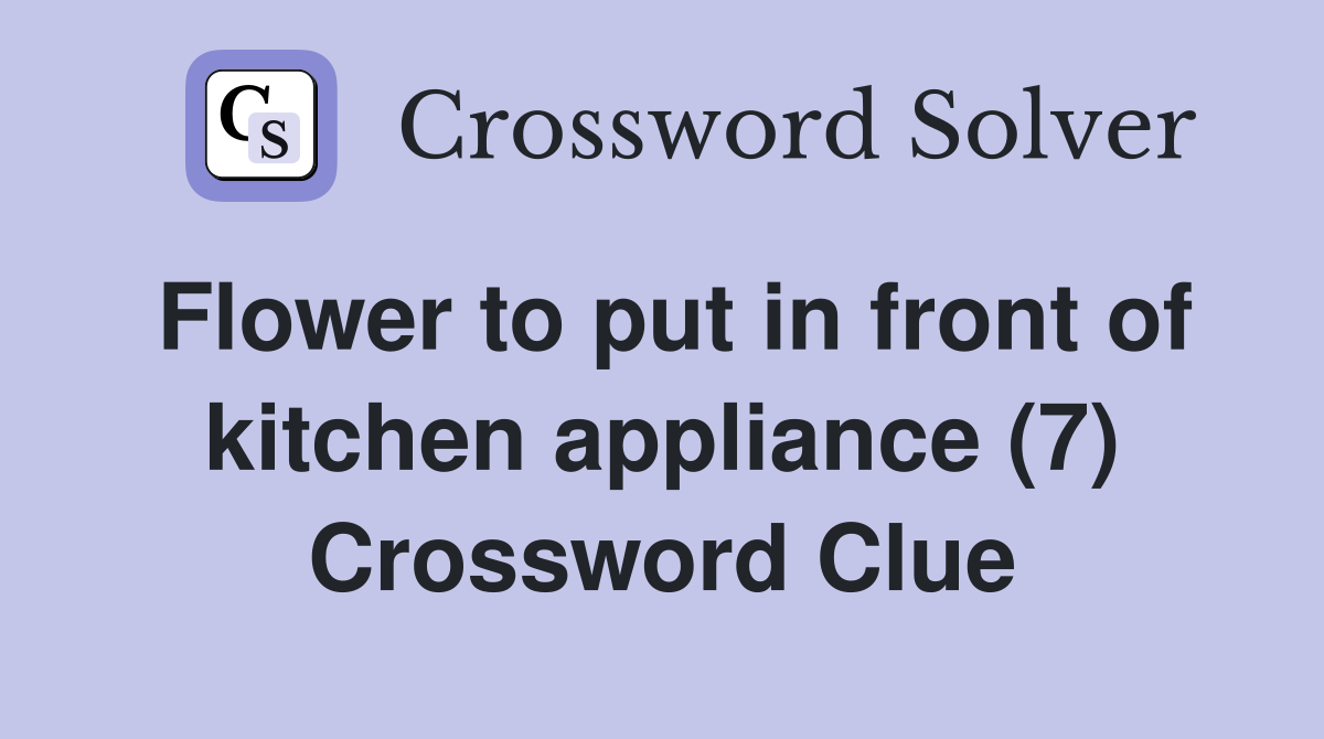 Flower to put in front of kitchen appliance (7) Crossword Clue