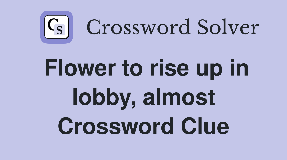 Flower to rise up in lobby, almost Crossword Clue