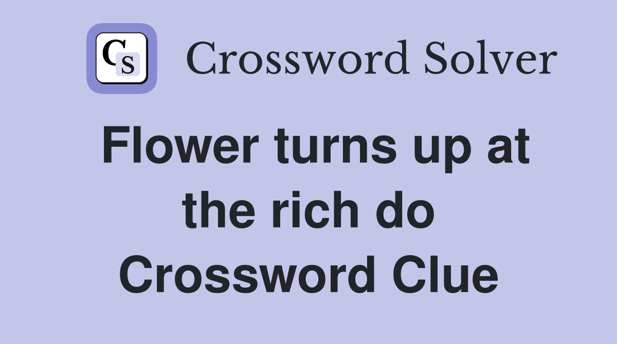 Flower turns up at the rich do Crossword Clue