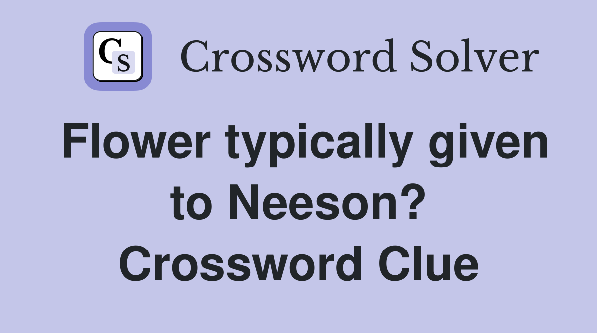 Flower typically given to Neeson? Crossword Clue