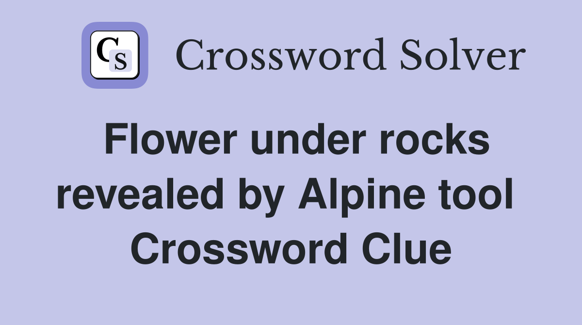 Flower under rocks revealed by Alpine tool  Crossword Clue