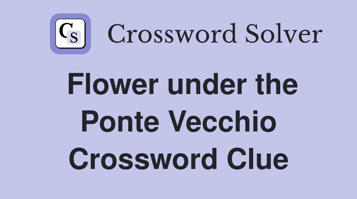 Flower under the Ponte Vecchio Crossword Clue