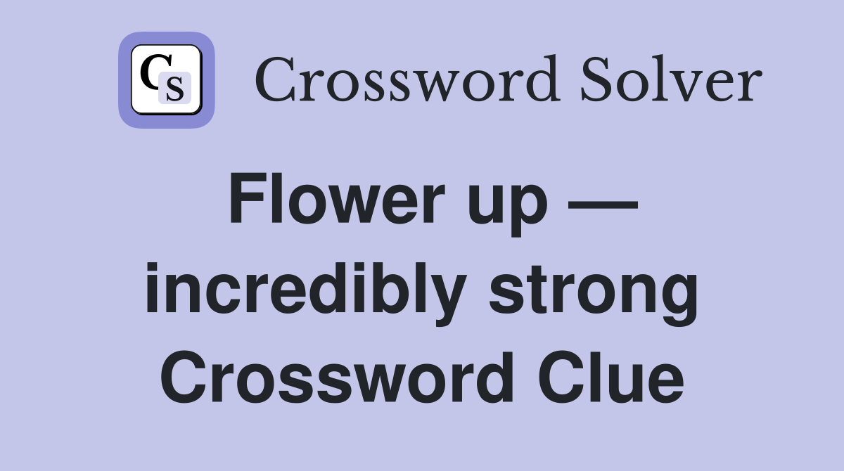 Flower up — incredibly strong Crossword Clue