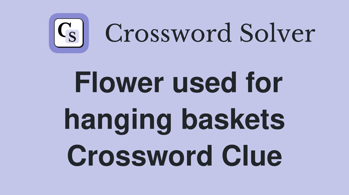 Flower used for hanging baskets Crossword Clue