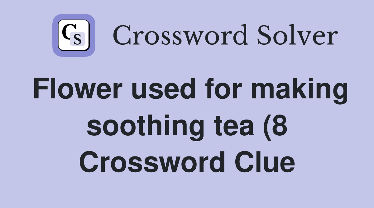 Flower used for making soothing tea (8) Crossword Clue Answers Flower used for making soothing tea (8) Crossword Clue Answers