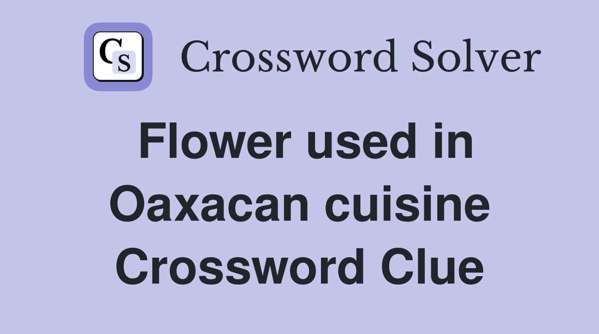Flower used in Oaxacan cuisine Crossword Clue