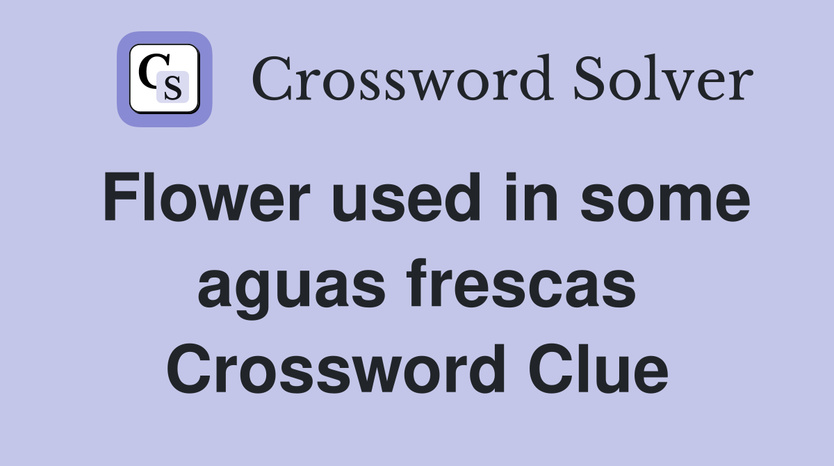 Flower used in some aguas frescas Crossword Clue