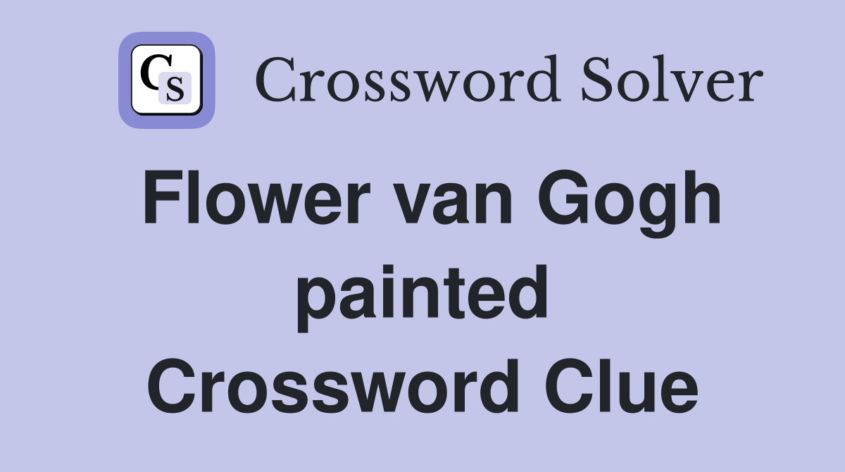 Flower van Gogh painted Crossword Clue