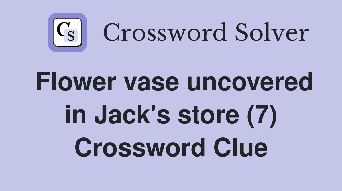 Flower vase uncovered in Jack's store (7) Crossword Clue