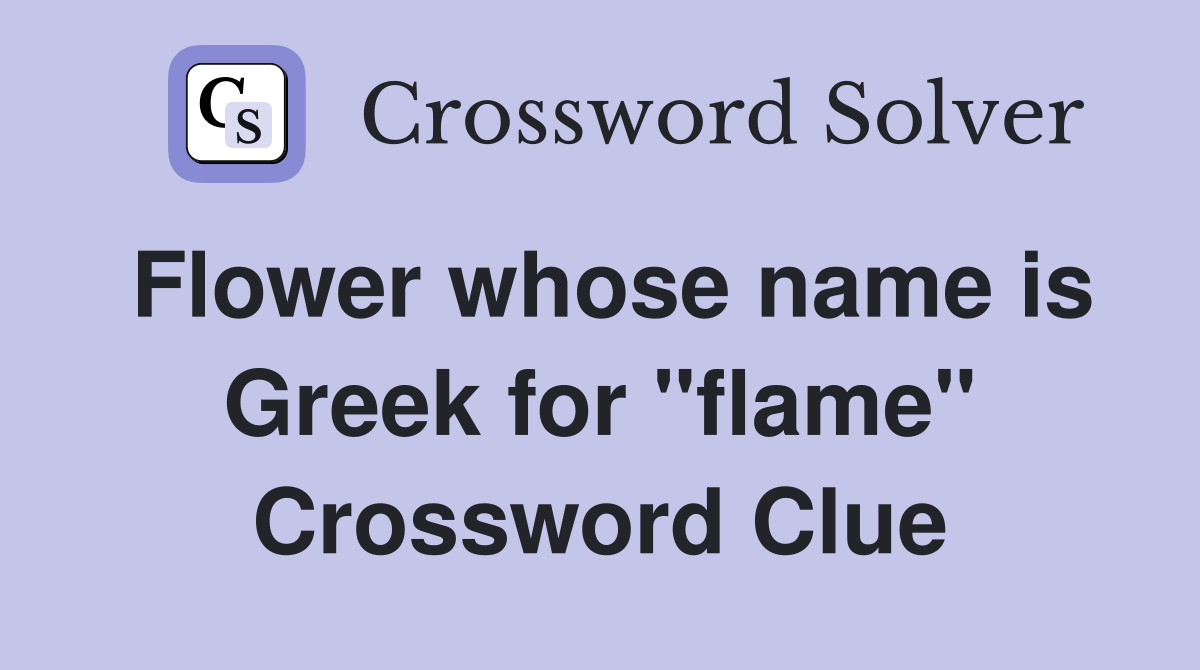 Flower whose name is Greek for "flame" Crossword Clue
