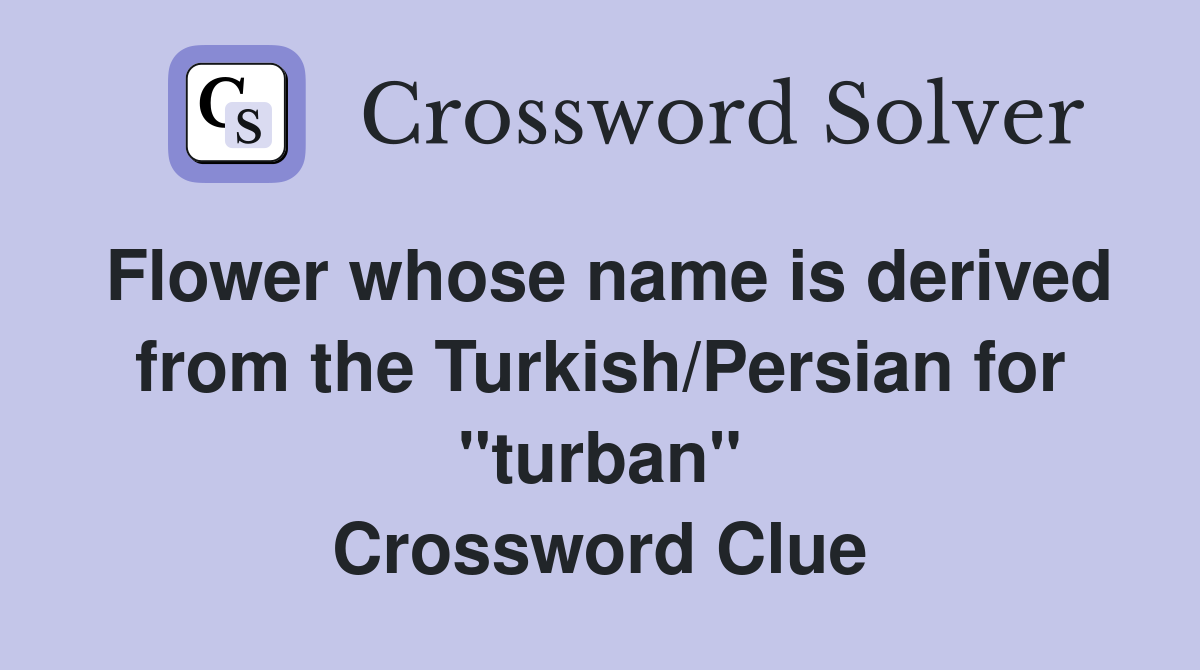 Flower whose name is derived from the Turkish/Persian for "turban" Crossword Clue