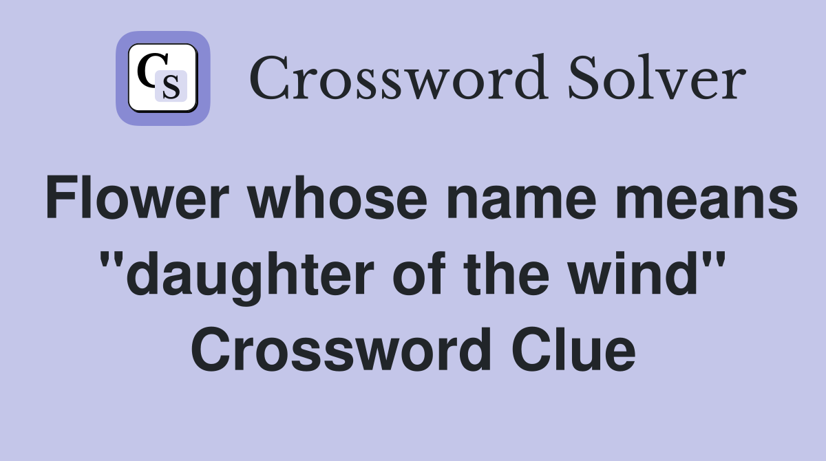 Flower whose name means "daughter of the wind" Crossword Clue