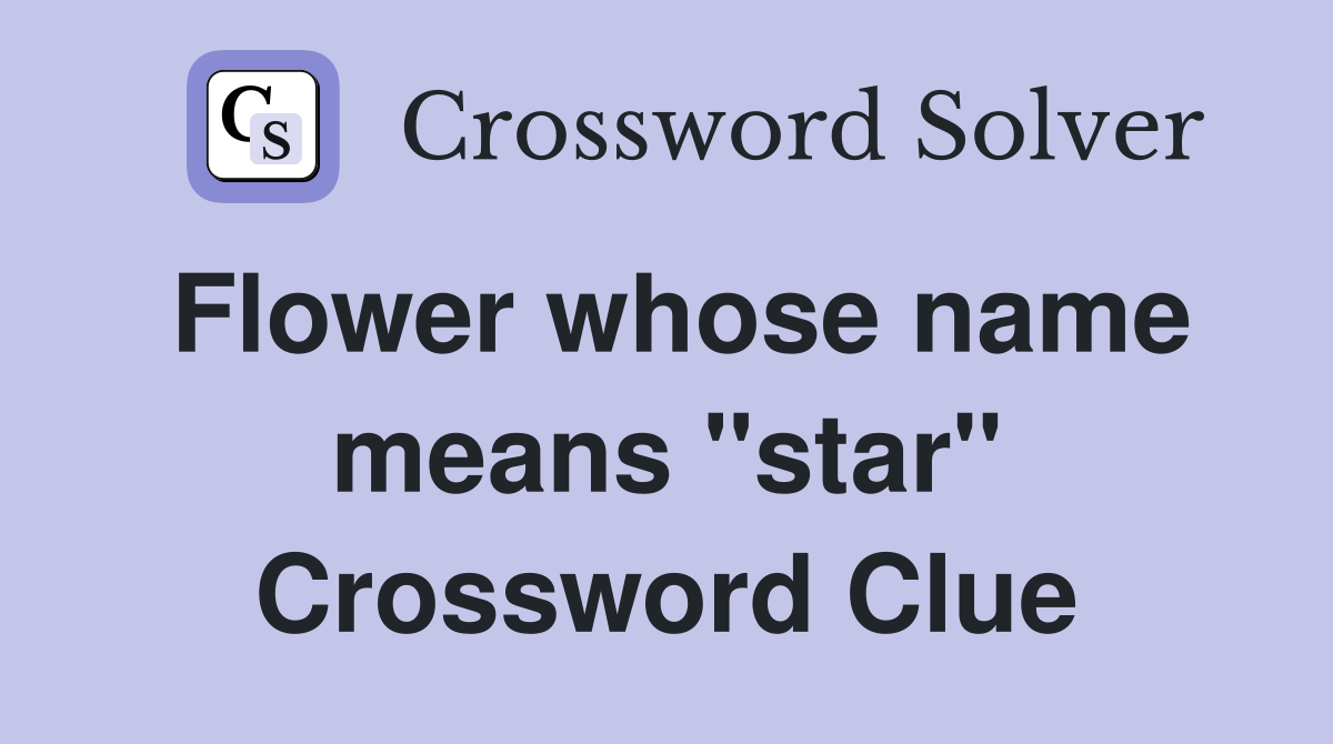 Flower whose name means "star" Crossword Clue
