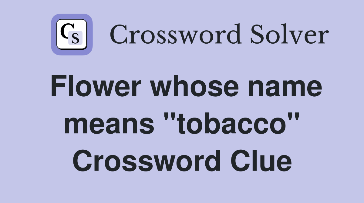 Flower whose name means "tobacco" Crossword Clue