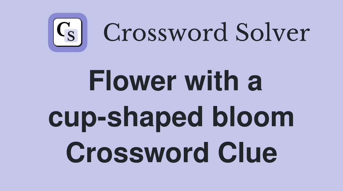 Flower with a cup-shaped bloom Crossword Clue