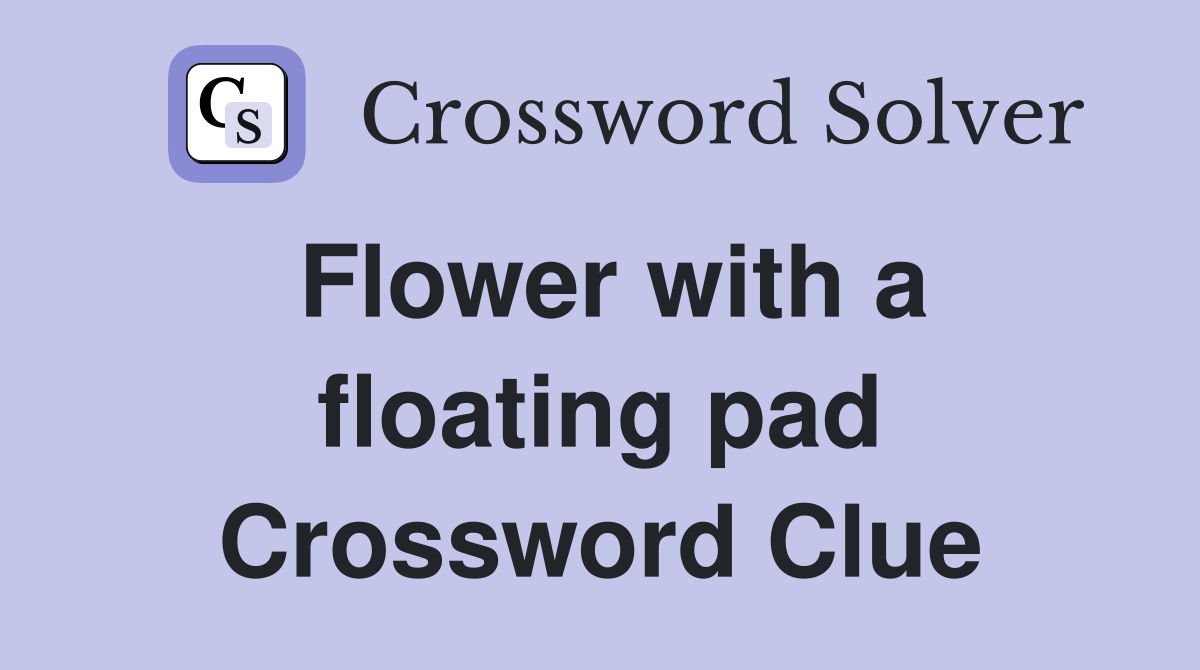 Flower with a floating pad Crossword Clue