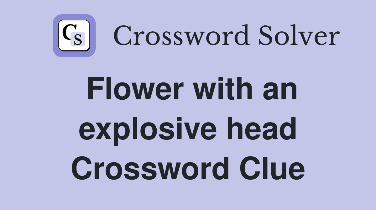 Flower with an explosive head Crossword Clue