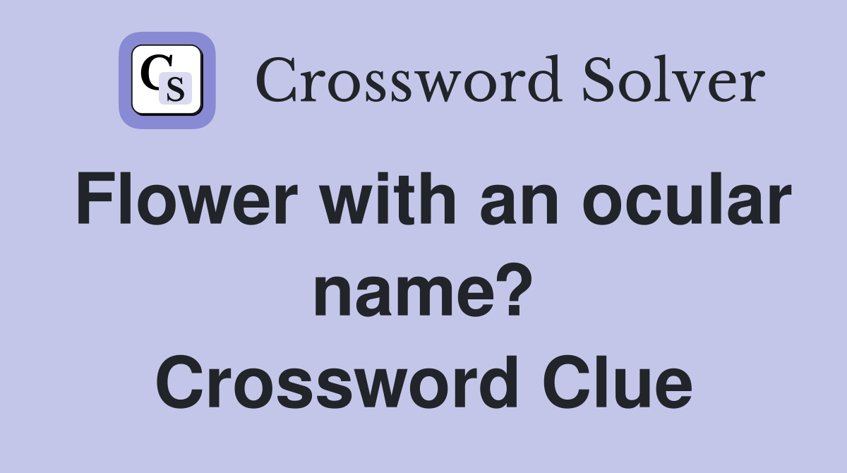Flower with an ocular name? Crossword Clue