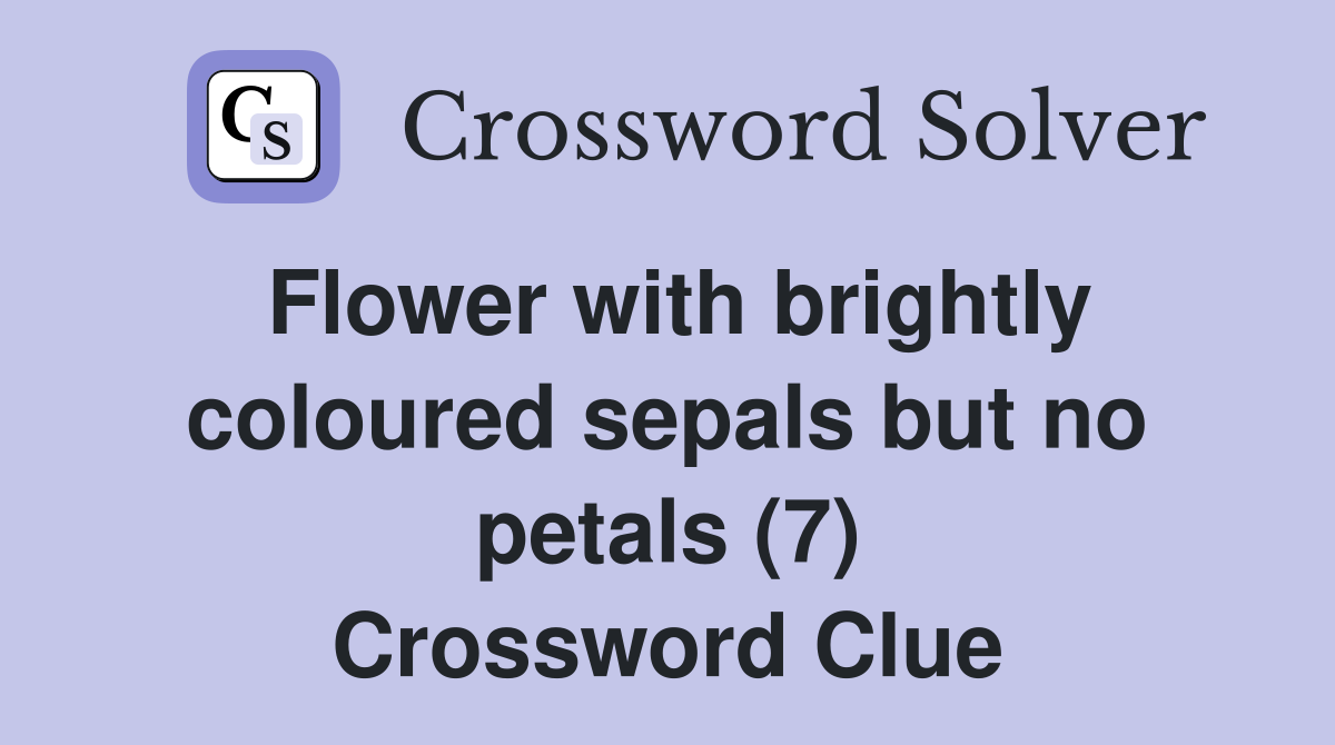 Flower with brightly coloured sepals but no petals (7) Crossword Clue