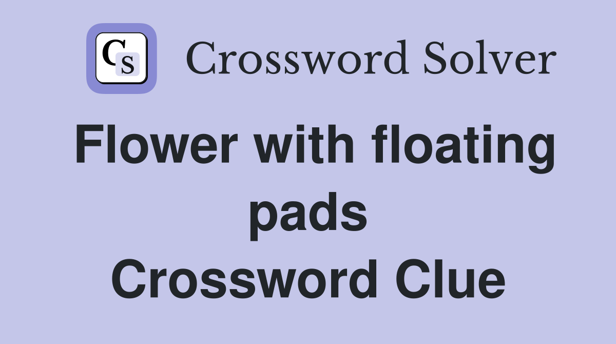 Flower with floating pads Crossword Clue
